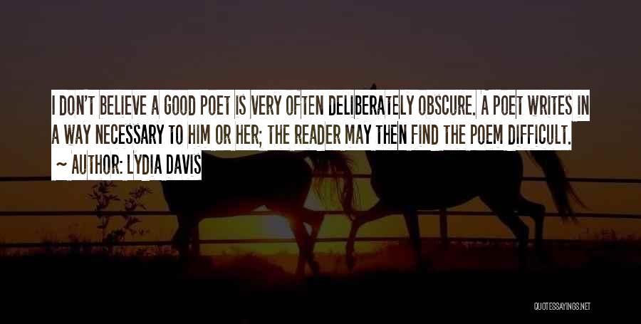 Lydia Davis Quotes: I Don't Believe A Good Poet Is Very Often Deliberately Obscure. A Poet Writes In A Way Necessary To Him