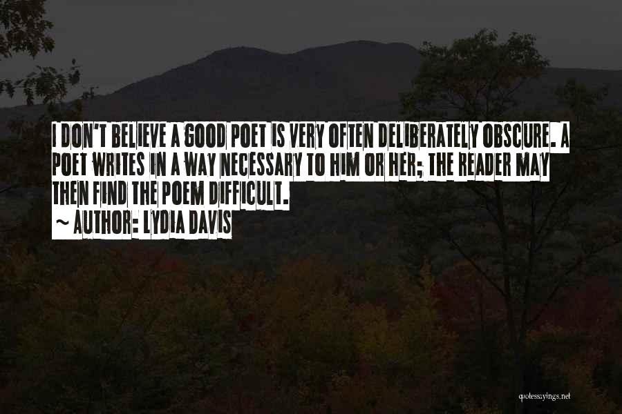 Lydia Davis Quotes: I Don't Believe A Good Poet Is Very Often Deliberately Obscure. A Poet Writes In A Way Necessary To Him