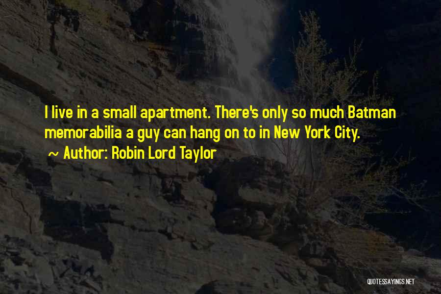 Robin Lord Taylor Quotes: I Live In A Small Apartment. There's Only So Much Batman Memorabilia A Guy Can Hang On To In New