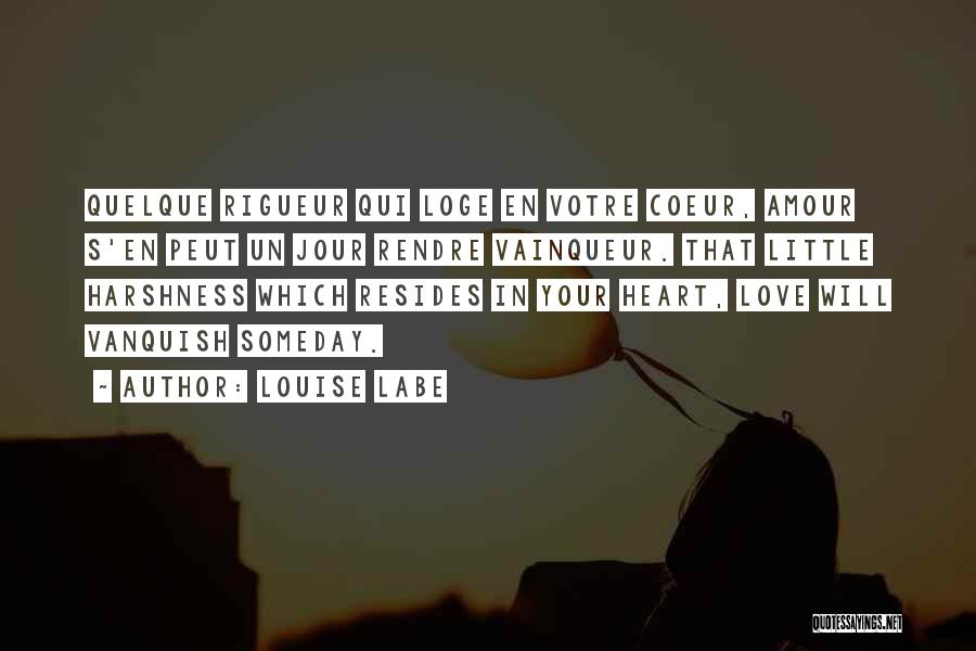 Louise Labe Quotes: Quelque Rigueur Qui Loge En Votre Coeur, Amour S'en Peut Un Jour Rendre Vainqueur. That Little Harshness Which Resides In