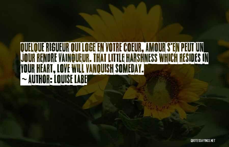 Louise Labe Quotes: Quelque Rigueur Qui Loge En Votre Coeur, Amour S'en Peut Un Jour Rendre Vainqueur. That Little Harshness Which Resides In