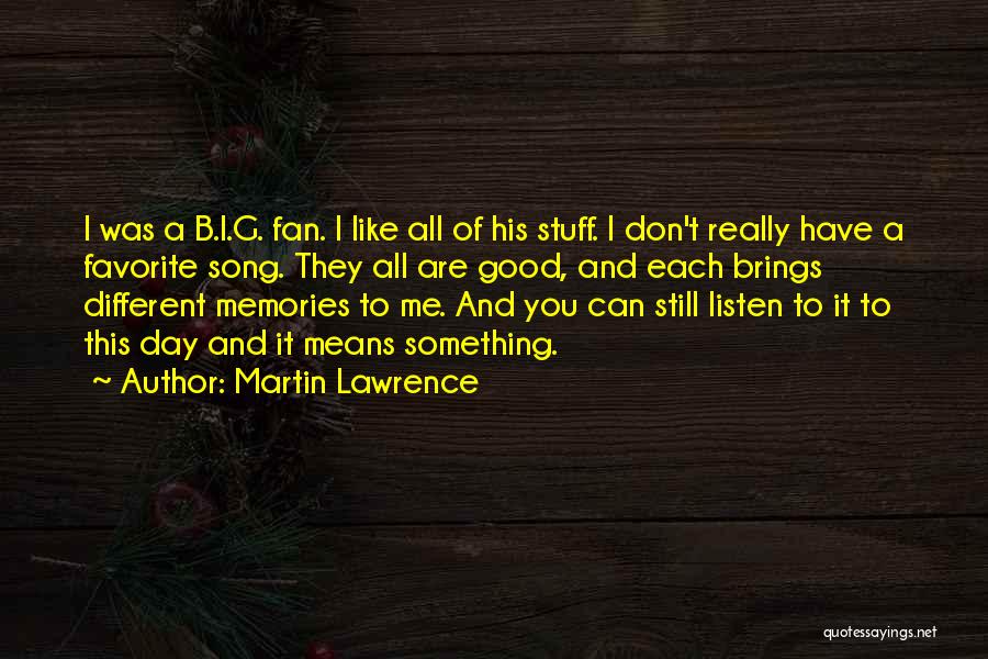 Martin Lawrence Quotes: I Was A B.i.g. Fan. I Like All Of His Stuff. I Don't Really Have A Favorite Song. They All