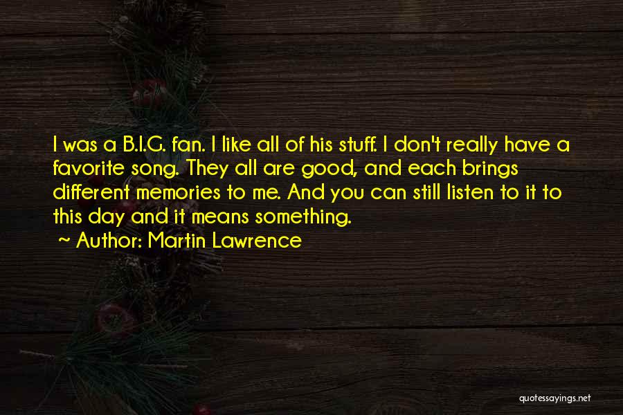 Martin Lawrence Quotes: I Was A B.i.g. Fan. I Like All Of His Stuff. I Don't Really Have A Favorite Song. They All