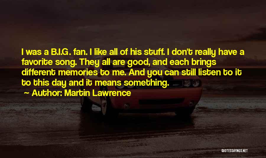 Martin Lawrence Quotes: I Was A B.i.g. Fan. I Like All Of His Stuff. I Don't Really Have A Favorite Song. They All