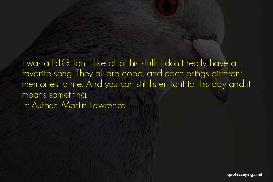 Martin Lawrence Quotes: I Was A B.i.g. Fan. I Like All Of His Stuff. I Don't Really Have A Favorite Song. They All