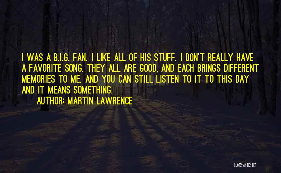 Martin Lawrence Quotes: I Was A B.i.g. Fan. I Like All Of His Stuff. I Don't Really Have A Favorite Song. They All