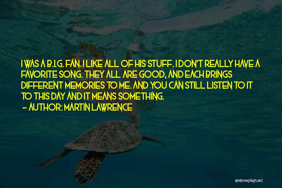 Martin Lawrence Quotes: I Was A B.i.g. Fan. I Like All Of His Stuff. I Don't Really Have A Favorite Song. They All