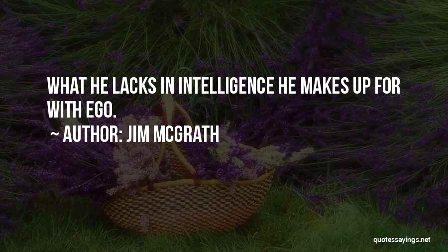 Jim McGrath Quotes: What He Lacks In Intelligence He Makes Up For With Ego.