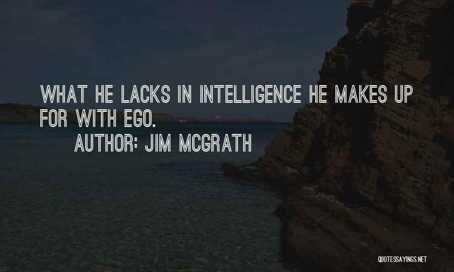 Jim McGrath Quotes: What He Lacks In Intelligence He Makes Up For With Ego.