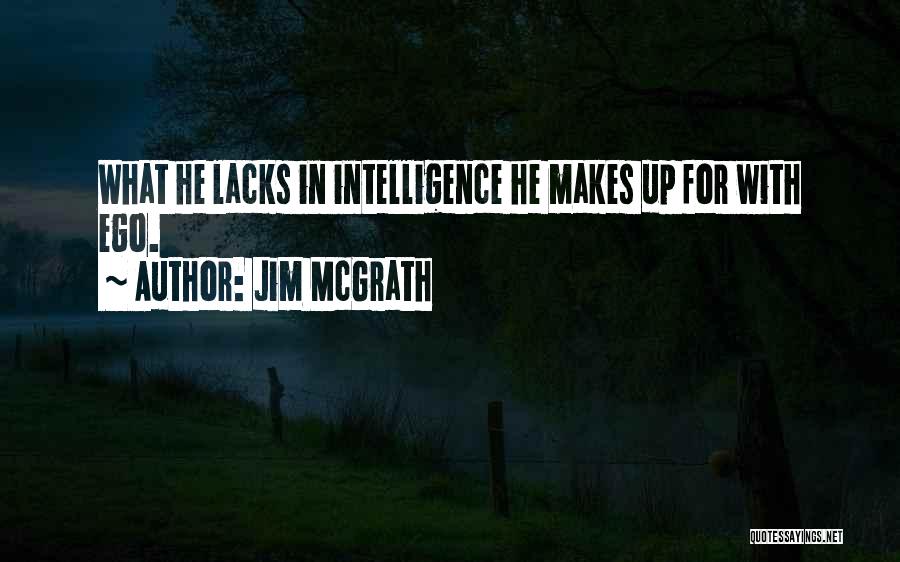 Jim McGrath Quotes: What He Lacks In Intelligence He Makes Up For With Ego.