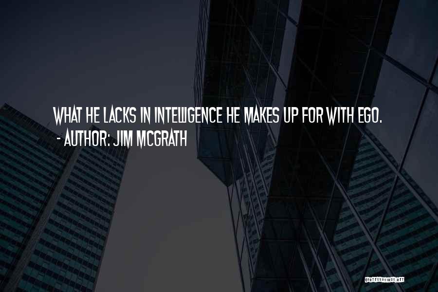 Jim McGrath Quotes: What He Lacks In Intelligence He Makes Up For With Ego.