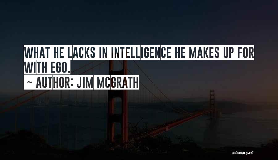 Jim McGrath Quotes: What He Lacks In Intelligence He Makes Up For With Ego.