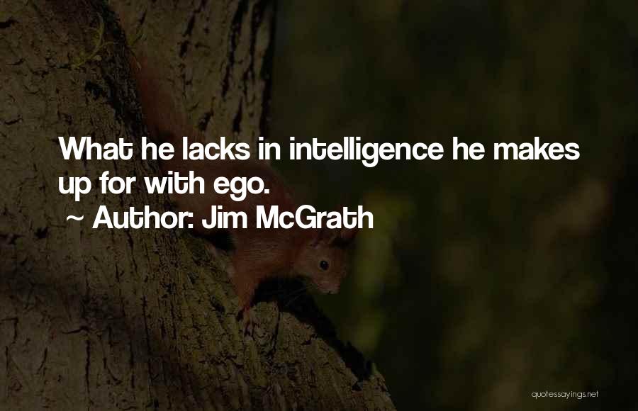 Jim McGrath Quotes: What He Lacks In Intelligence He Makes Up For With Ego.