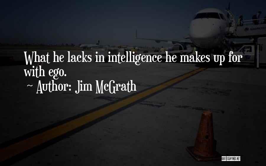 Jim McGrath Quotes: What He Lacks In Intelligence He Makes Up For With Ego.