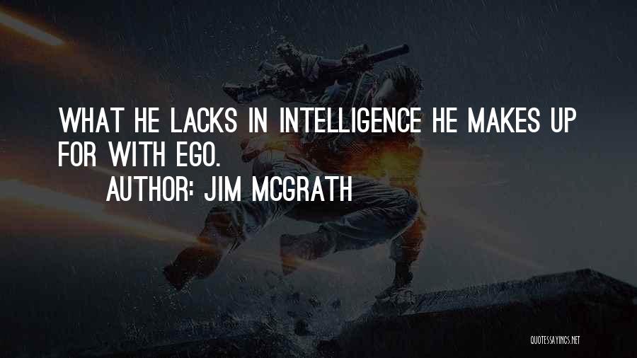 Jim McGrath Quotes: What He Lacks In Intelligence He Makes Up For With Ego.