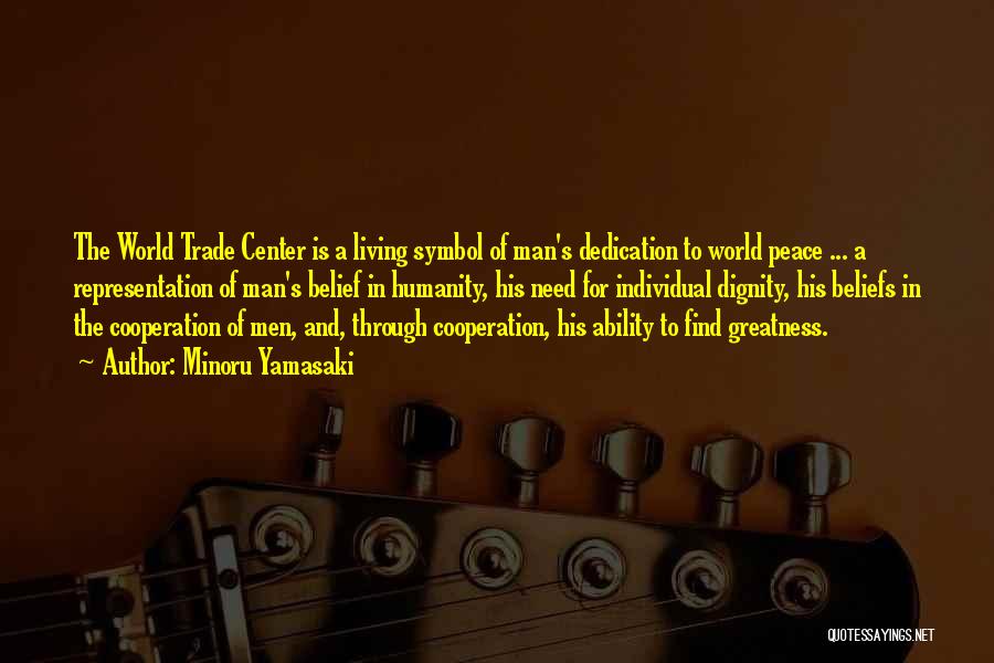 Minoru Yamasaki Quotes: The World Trade Center Is A Living Symbol Of Man's Dedication To World Peace ... A Representation Of Man's Belief
