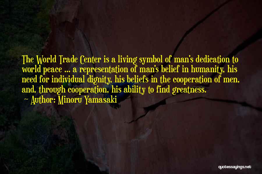 Minoru Yamasaki Quotes: The World Trade Center Is A Living Symbol Of Man's Dedication To World Peace ... A Representation Of Man's Belief