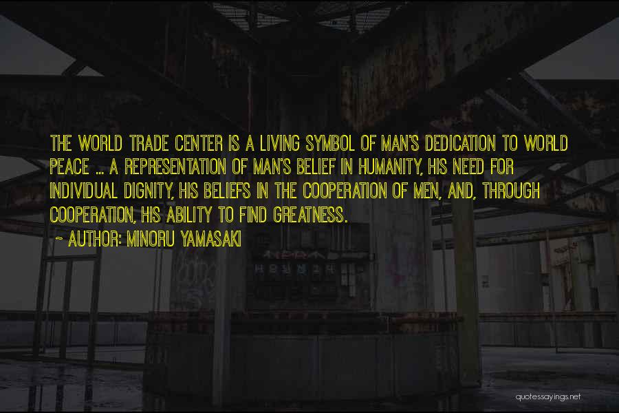 Minoru Yamasaki Quotes: The World Trade Center Is A Living Symbol Of Man's Dedication To World Peace ... A Representation Of Man's Belief