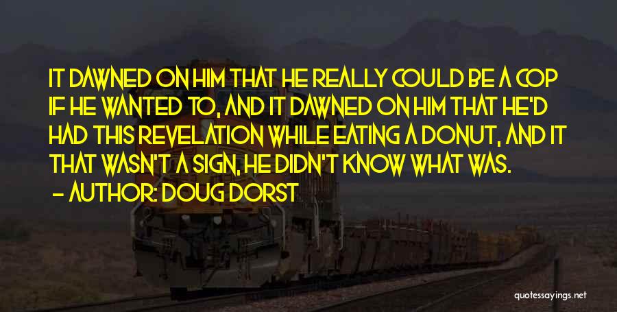 Doug Dorst Quotes: It Dawned On Him That He Really Could Be A Cop If He Wanted To, And It Dawned On Him