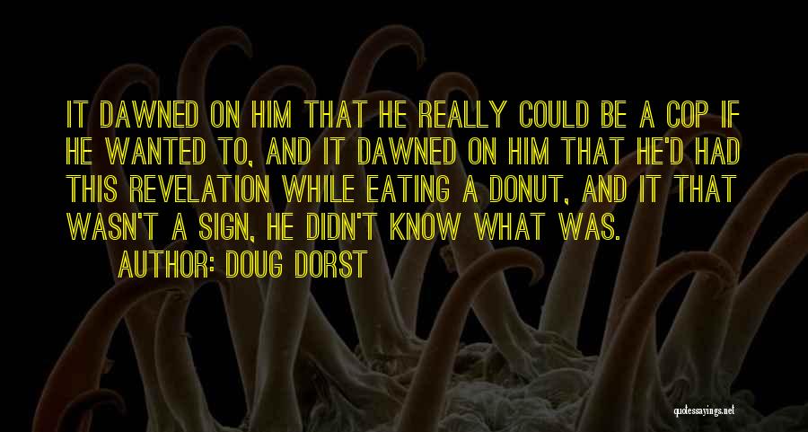 Doug Dorst Quotes: It Dawned On Him That He Really Could Be A Cop If He Wanted To, And It Dawned On Him