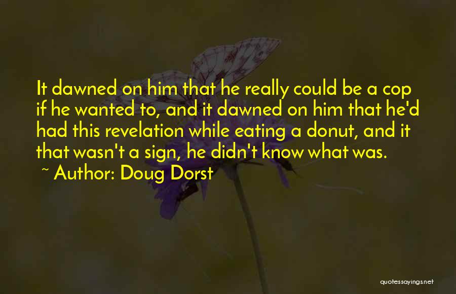 Doug Dorst Quotes: It Dawned On Him That He Really Could Be A Cop If He Wanted To, And It Dawned On Him