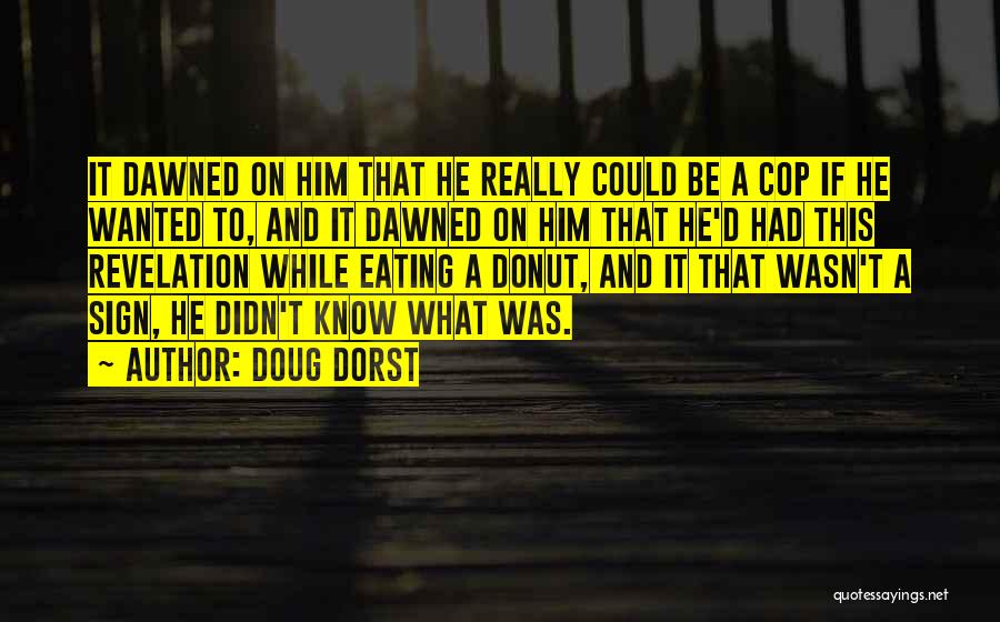 Doug Dorst Quotes: It Dawned On Him That He Really Could Be A Cop If He Wanted To, And It Dawned On Him