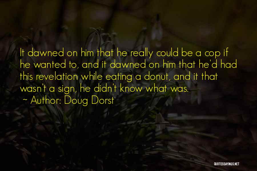 Doug Dorst Quotes: It Dawned On Him That He Really Could Be A Cop If He Wanted To, And It Dawned On Him