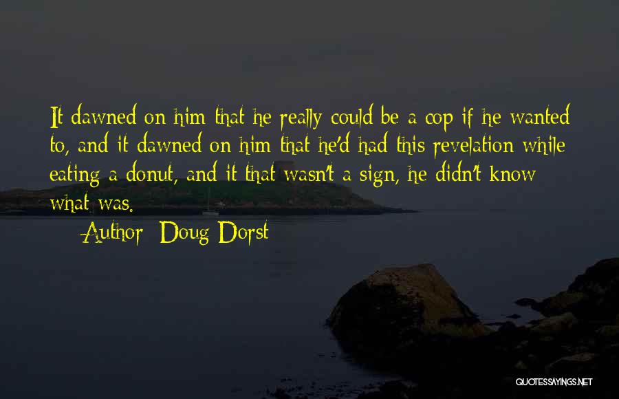 Doug Dorst Quotes: It Dawned On Him That He Really Could Be A Cop If He Wanted To, And It Dawned On Him