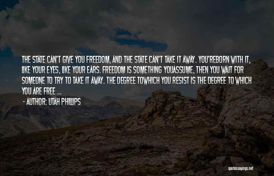 Utah Phillips Quotes: The State Can't Give You Freedom, And The State Can't Take It Away. You'reborn With It, Like Your Eyes, Like