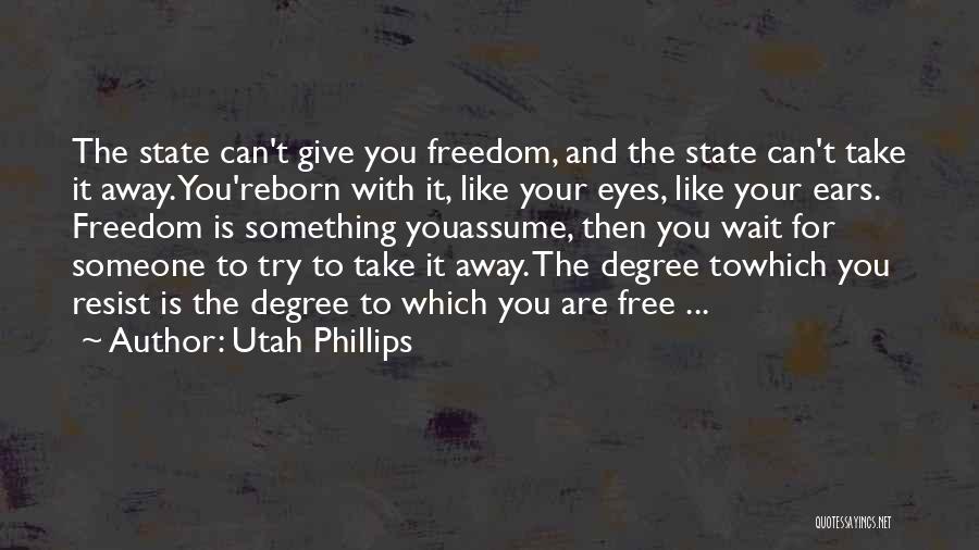 Utah Phillips Quotes: The State Can't Give You Freedom, And The State Can't Take It Away. You'reborn With It, Like Your Eyes, Like