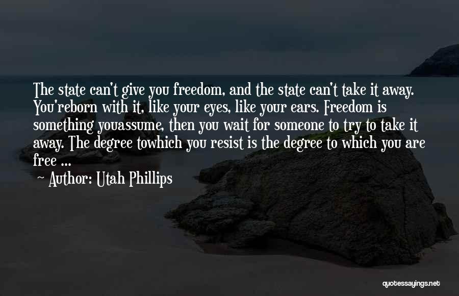 Utah Phillips Quotes: The State Can't Give You Freedom, And The State Can't Take It Away. You'reborn With It, Like Your Eyes, Like