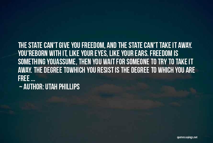 Utah Phillips Quotes: The State Can't Give You Freedom, And The State Can't Take It Away. You'reborn With It, Like Your Eyes, Like