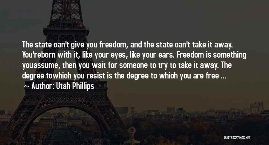 Utah Phillips Quotes: The State Can't Give You Freedom, And The State Can't Take It Away. You'reborn With It, Like Your Eyes, Like