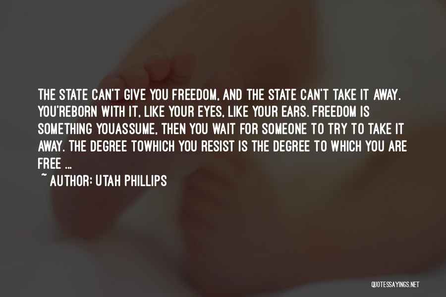 Utah Phillips Quotes: The State Can't Give You Freedom, And The State Can't Take It Away. You'reborn With It, Like Your Eyes, Like