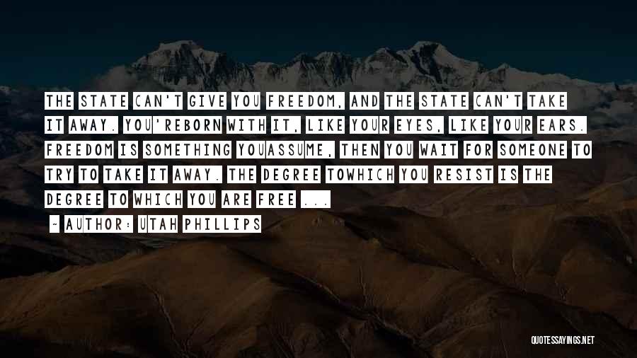 Utah Phillips Quotes: The State Can't Give You Freedom, And The State Can't Take It Away. You'reborn With It, Like Your Eyes, Like