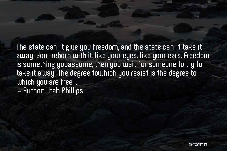 Utah Phillips Quotes: The State Can't Give You Freedom, And The State Can't Take It Away. You'reborn With It, Like Your Eyes, Like