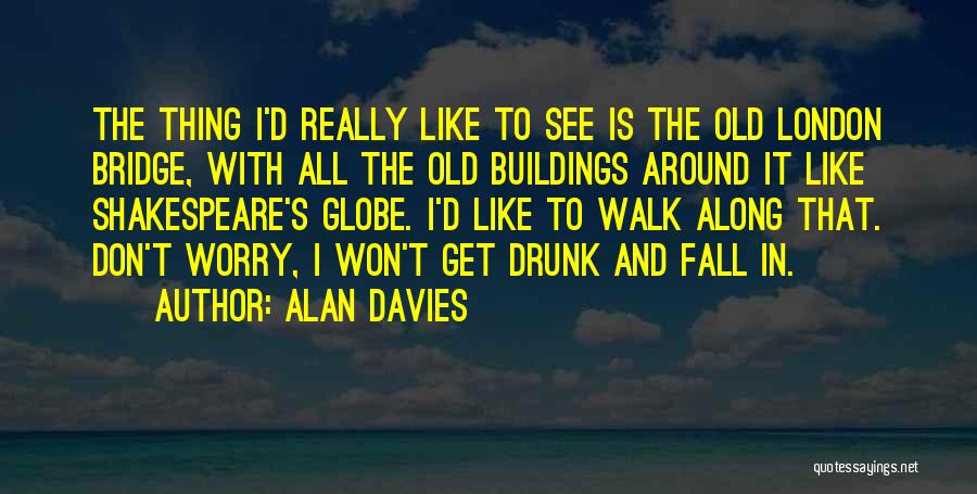 Alan Davies Quotes: The Thing I'd Really Like To See Is The Old London Bridge, With All The Old Buildings Around It Like