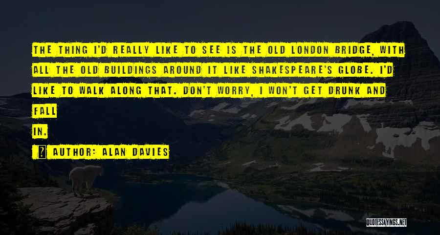 Alan Davies Quotes: The Thing I'd Really Like To See Is The Old London Bridge, With All The Old Buildings Around It Like