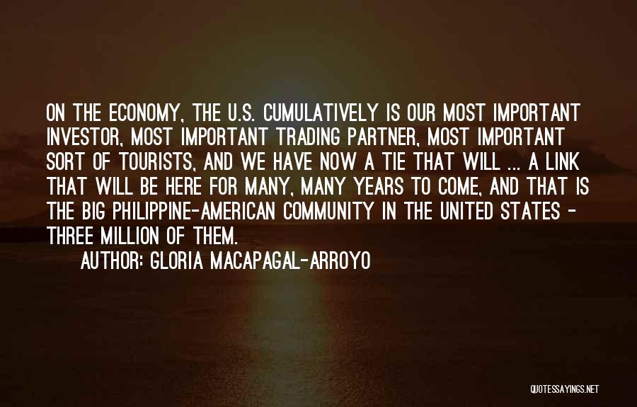 Gloria Macapagal-Arroyo Quotes: On The Economy, The U.s. Cumulatively Is Our Most Important Investor, Most Important Trading Partner, Most Important Sort Of Tourists,