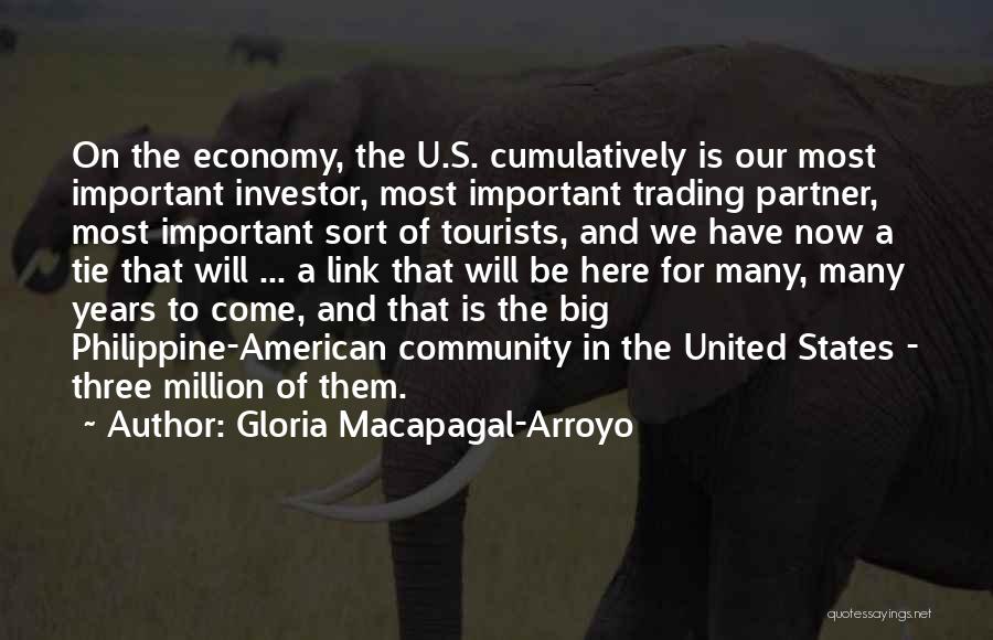 Gloria Macapagal-Arroyo Quotes: On The Economy, The U.s. Cumulatively Is Our Most Important Investor, Most Important Trading Partner, Most Important Sort Of Tourists,