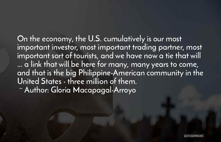 Gloria Macapagal-Arroyo Quotes: On The Economy, The U.s. Cumulatively Is Our Most Important Investor, Most Important Trading Partner, Most Important Sort Of Tourists,