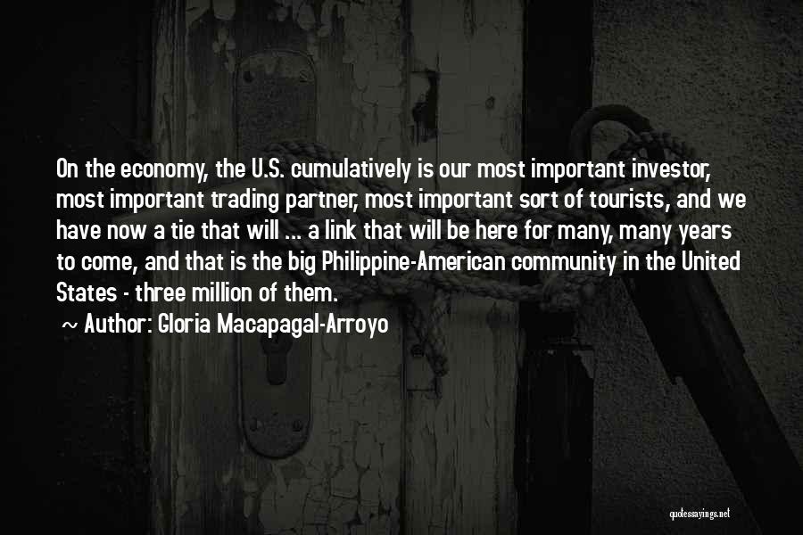 Gloria Macapagal-Arroyo Quotes: On The Economy, The U.s. Cumulatively Is Our Most Important Investor, Most Important Trading Partner, Most Important Sort Of Tourists,