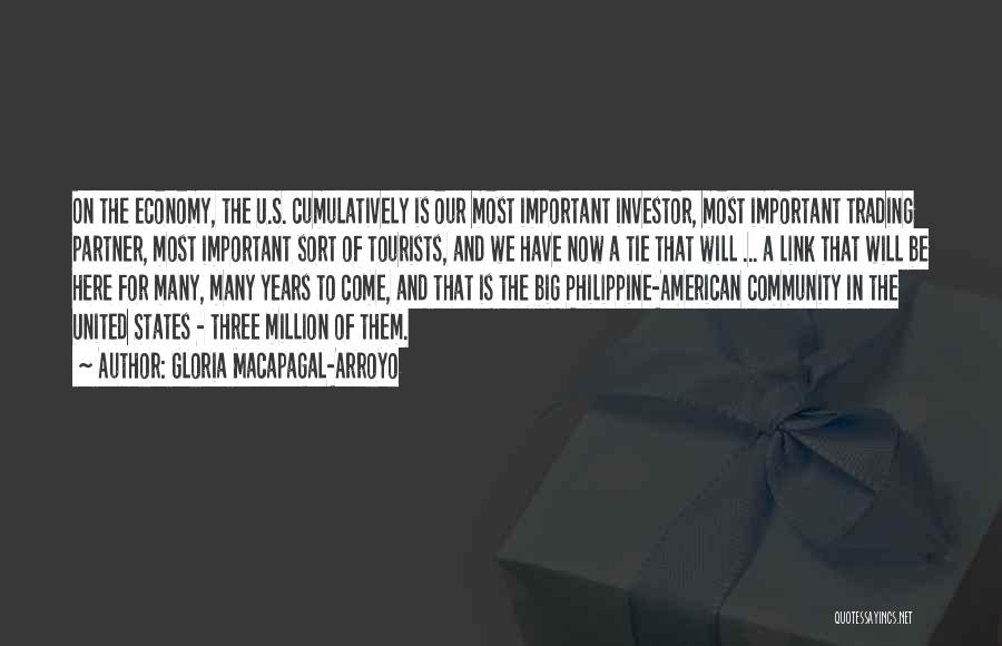 Gloria Macapagal-Arroyo Quotes: On The Economy, The U.s. Cumulatively Is Our Most Important Investor, Most Important Trading Partner, Most Important Sort Of Tourists,