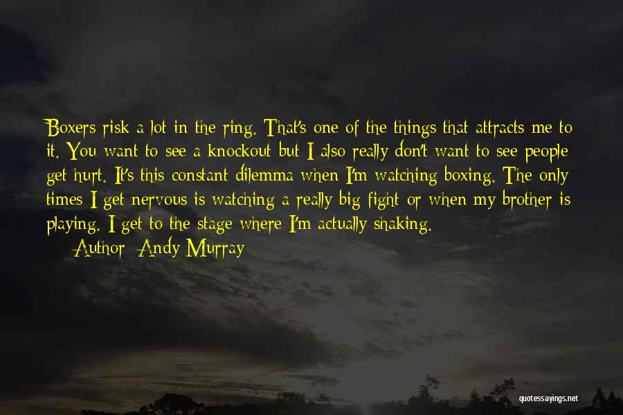 Andy Murray Quotes: Boxers Risk A Lot In The Ring. That's One Of The Things That Attracts Me To It. You Want To