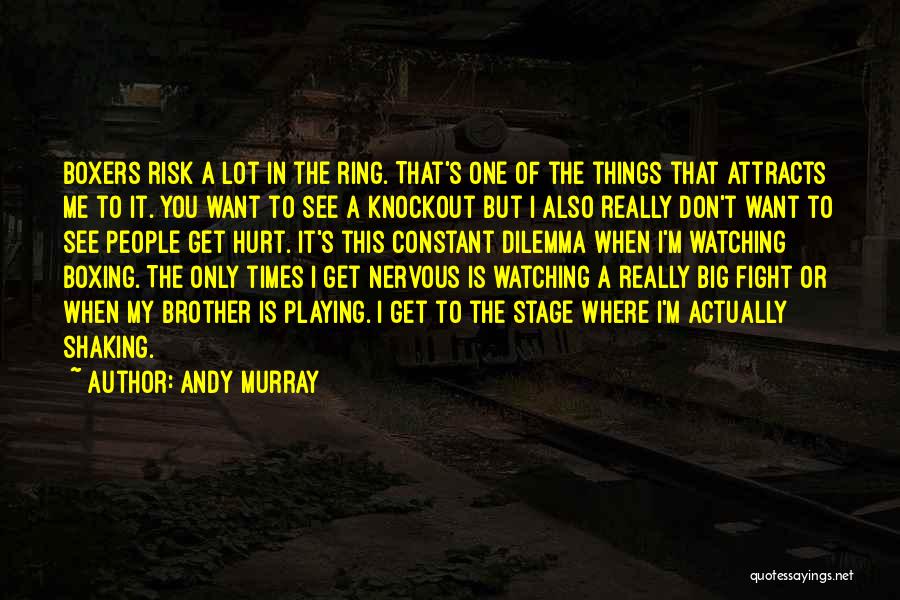 Andy Murray Quotes: Boxers Risk A Lot In The Ring. That's One Of The Things That Attracts Me To It. You Want To