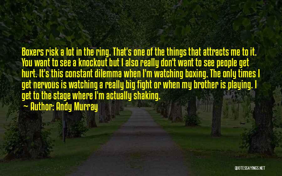 Andy Murray Quotes: Boxers Risk A Lot In The Ring. That's One Of The Things That Attracts Me To It. You Want To