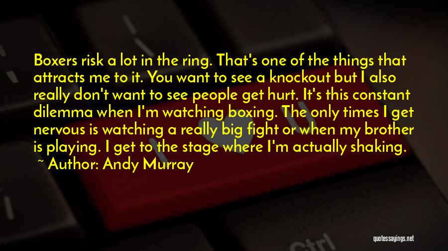 Andy Murray Quotes: Boxers Risk A Lot In The Ring. That's One Of The Things That Attracts Me To It. You Want To