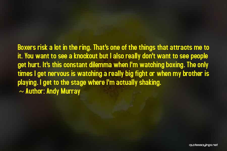 Andy Murray Quotes: Boxers Risk A Lot In The Ring. That's One Of The Things That Attracts Me To It. You Want To