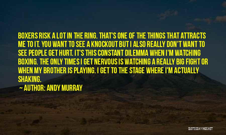 Andy Murray Quotes: Boxers Risk A Lot In The Ring. That's One Of The Things That Attracts Me To It. You Want To