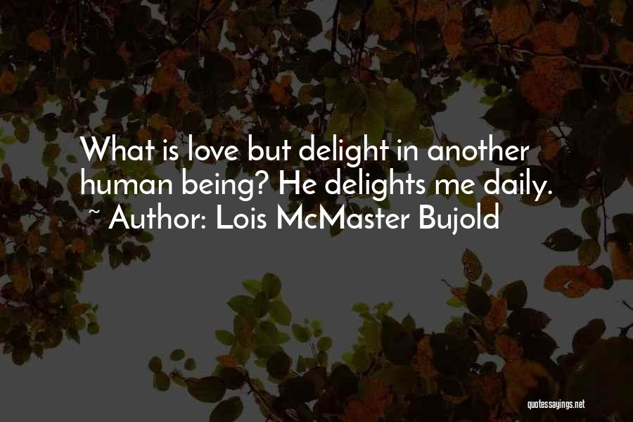 Lois McMaster Bujold Quotes: What Is Love But Delight In Another Human Being? He Delights Me Daily.